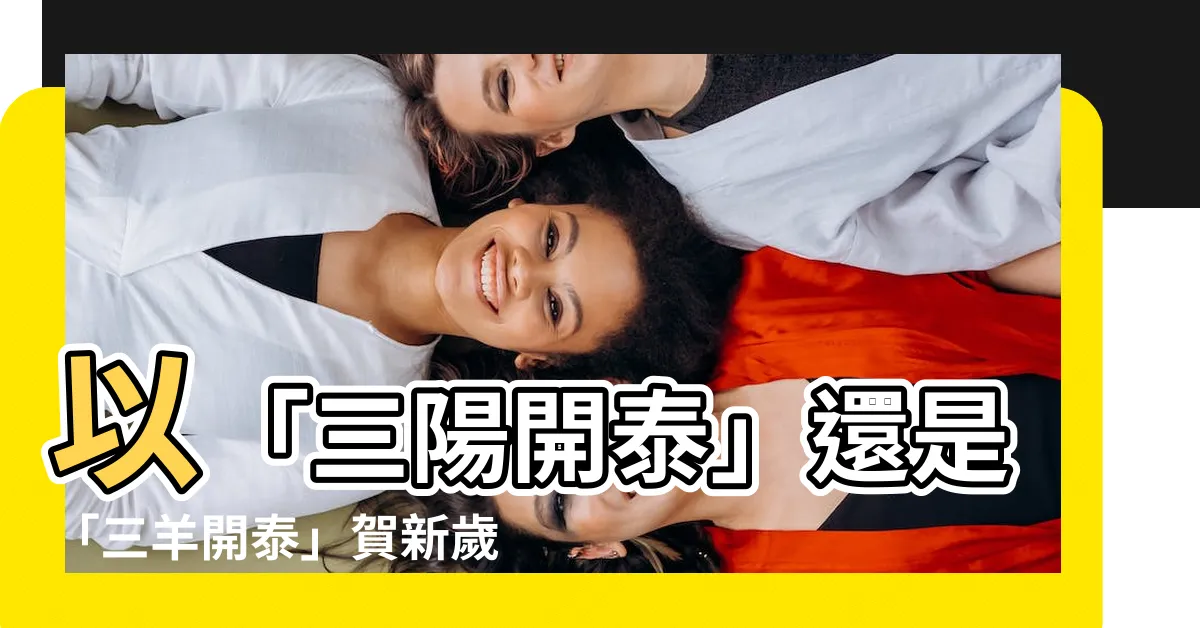 【三陽開泰還是三羊開泰】以「三陽開泰」還是「三羊開泰」賀新歲？揭密源起意涵
