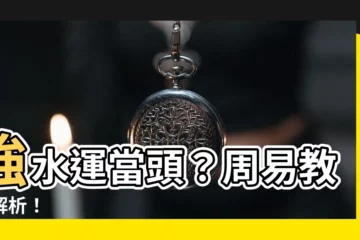 【周易 強水運】強水運當頭？周易教你解析！
