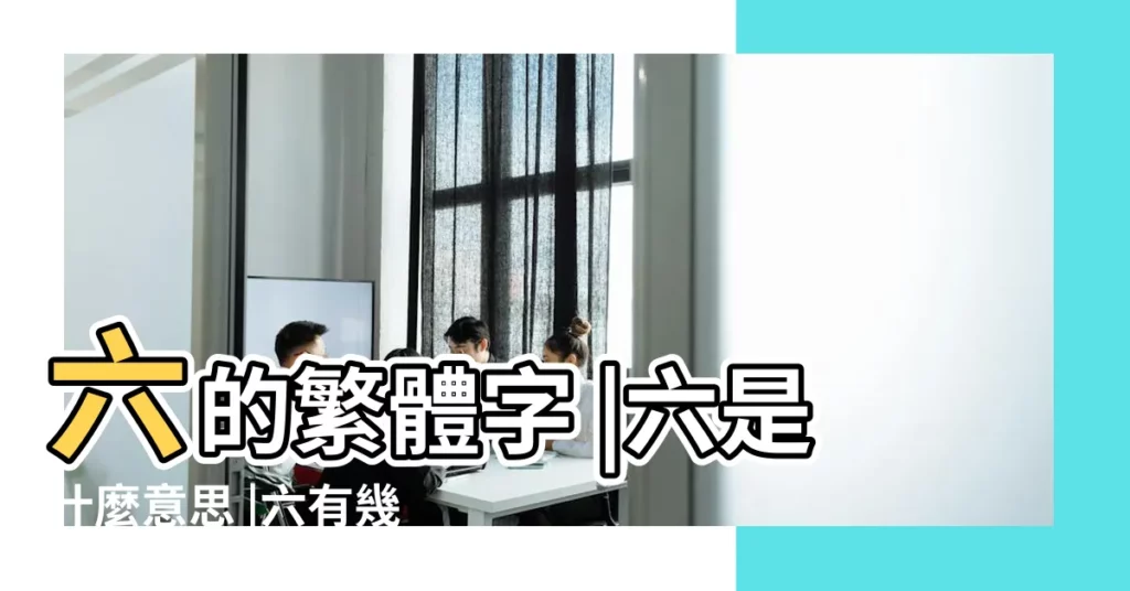 六的繁體字 |六是什麼意思 |六有幾筆 |【六字的繁體字幾畫】