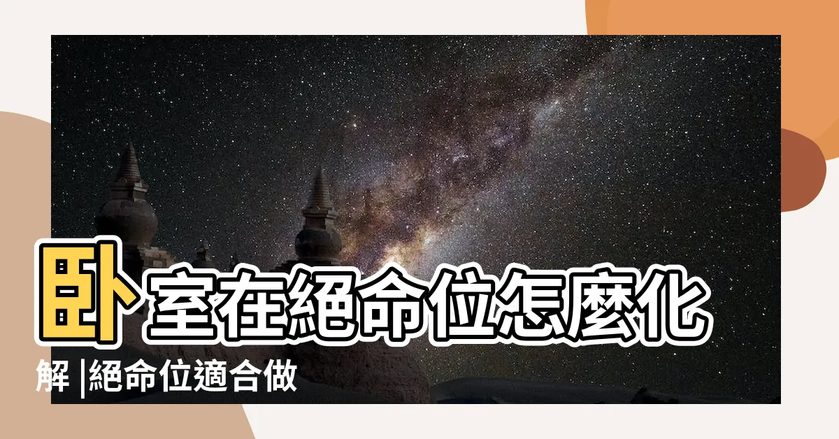 【絕命位化解】卧室在絕命位怎麼化解 |絕命位適合做什麼 |住宅風水中最凶煞的方位 |