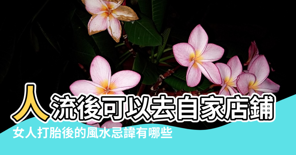 【人流後對風水的影響】人流後可以去自家店鋪休息嗎 |女人打胎後的風水忌諱有哪些 |會影響生意嗎 |