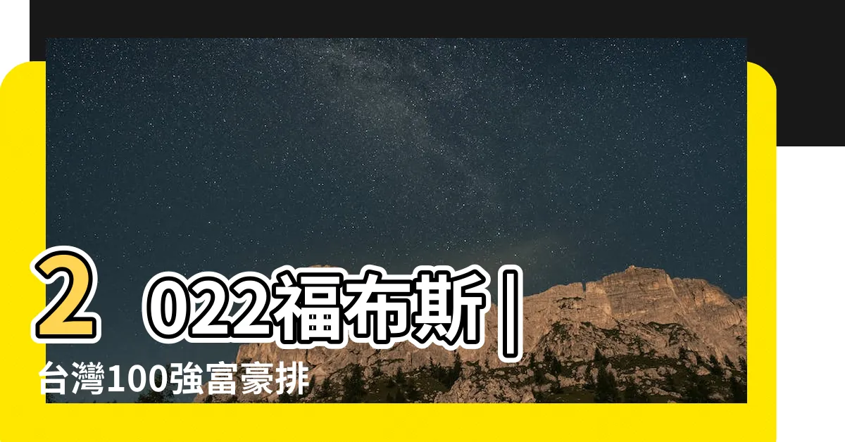 【台灣100富豪】2022福布斯 |台灣100強富豪排名 |富比士台灣50大富豪榜 |