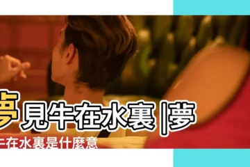 【夢見牛下水裏】夢見牛在水裏 |夢到牛在水裏是什麼意思 |夢見牛下水洗澡 |