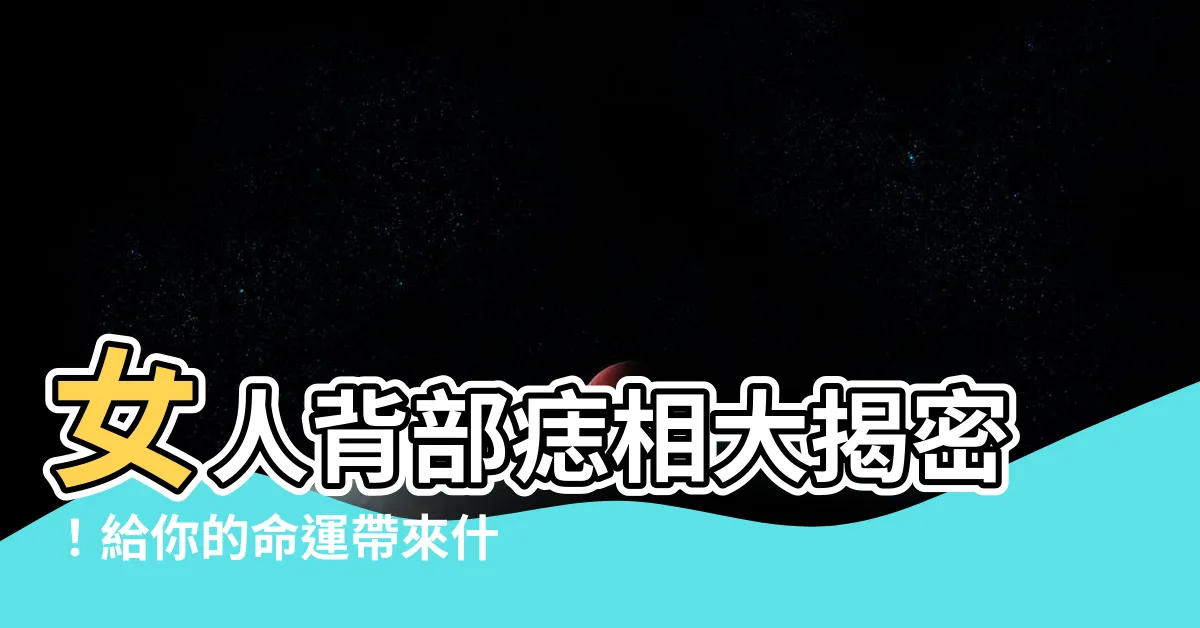【女人背部有痣】女人背部痣相大揭密！給你的命運帶來什麼影響？
