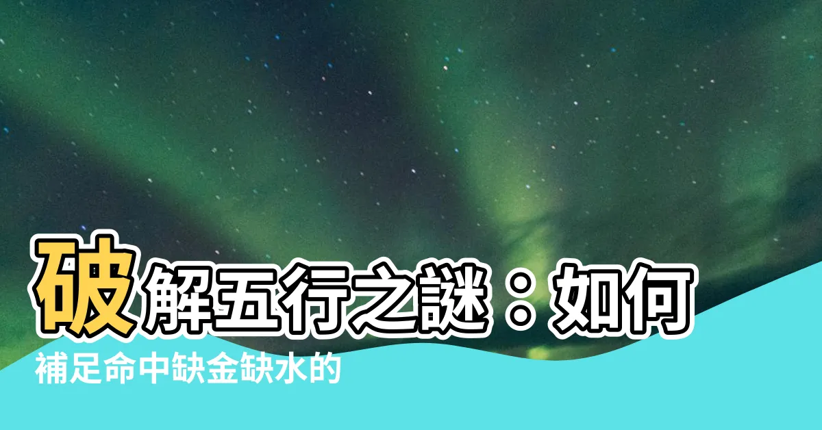 【缺水缺金】破解五行之謎：如何補足命中缺金缺水的關鍵？
