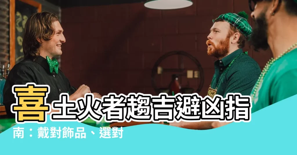 【喜土火】喜土火者趨吉避兇指南：戴對飾品、選對行業，旺運加倍！