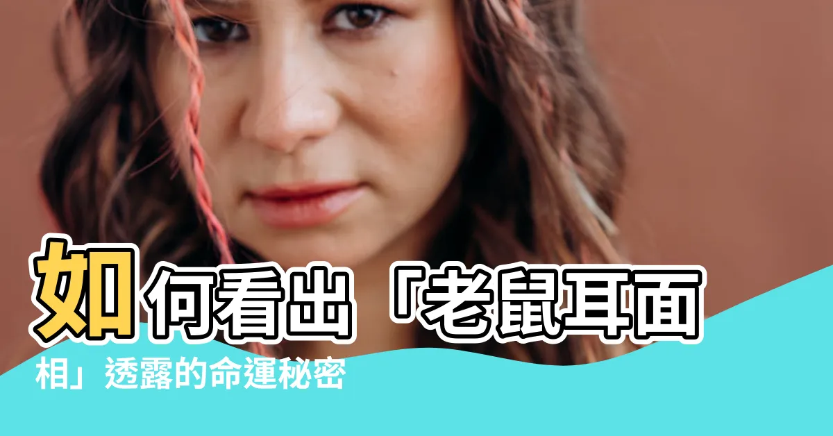 【老鼠耳面相】如何看出「老鼠耳面相」透露的命運秘密，一生富貴不是夢
