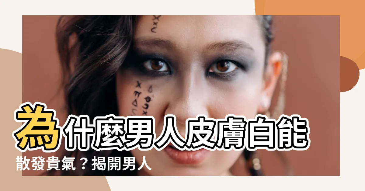 【男人皮膚白麪相】為什麼男人皮膚白能散發貴氣？揭開男人皮膚白麪相的秘密！