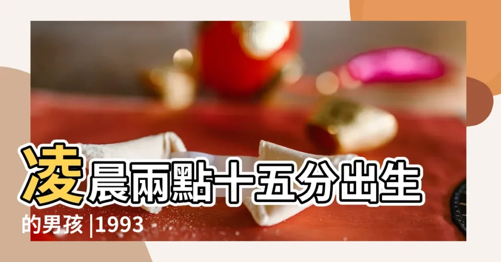 凌晨兩點十五分出生的男孩 |1993年農曆10月22日早上八點半出生的男孩命裏缺什麼 |公曆7月31日 |【93年正月27早上9點10分男孩】