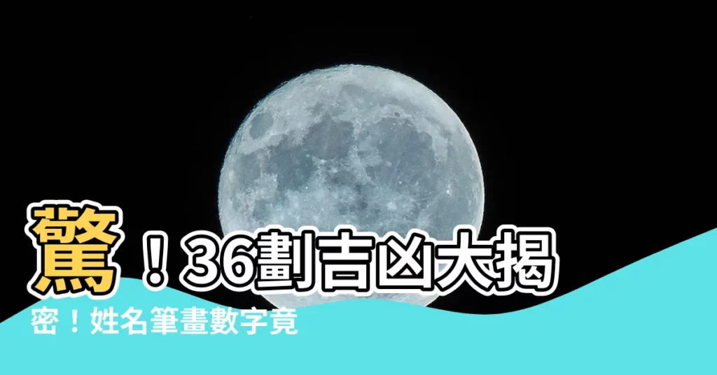 【36劃吉凶】驚！36劃吉凶大揭密！姓名筆畫數字竟決定你一生財運和福氣！