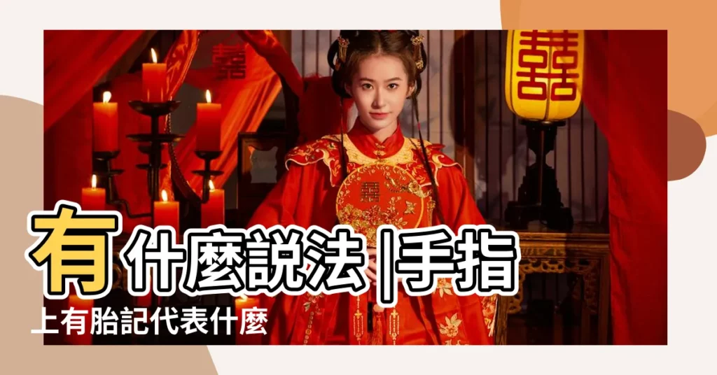 有什麼説法 |手指上有胎記代表什麼 |解讀手指上胎記的位置與命運 |【手指有胎記的女人命運】