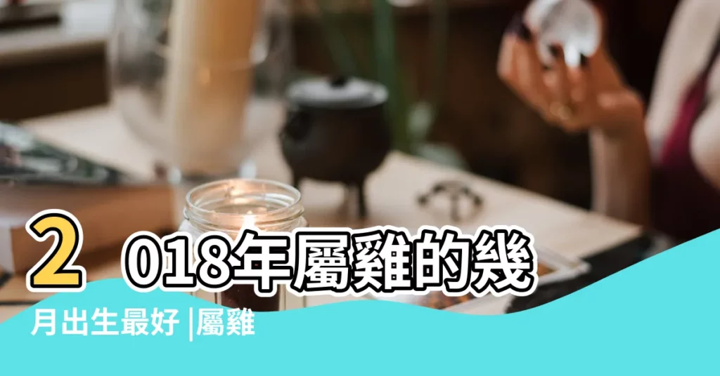 2018年屬雞的幾月出生最好 |屬雞的幾月出生最好 |生肖雞2018年每月運勢大全 |【2018年屬雞的幾月出生最好】