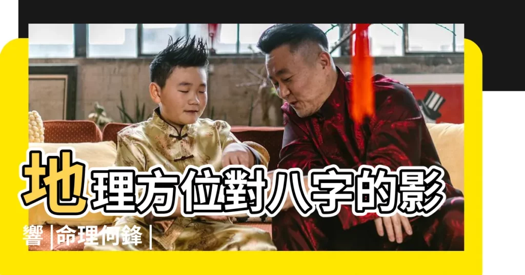 地理方位對八字的影響 |命理何鋒 |地理方位的重要性 |【地理方位對命局的影響】