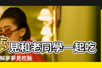【夢見吃飯時遇見老同學】夢見和老同學一起吃飯 |解夢夢見吃飯時遇到同學 |做夢夢見和老同學一起吃飯好不好 |