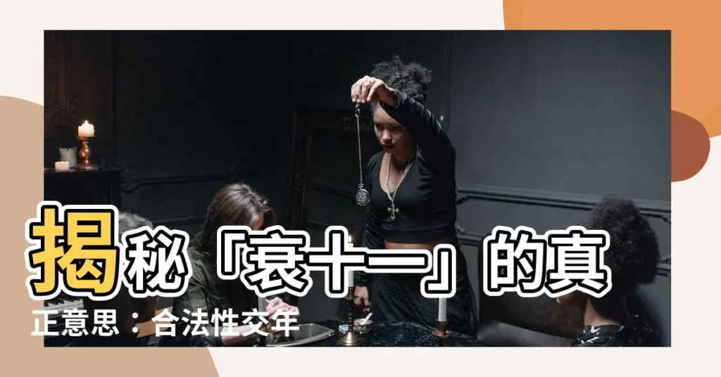 【衰十一意思】揭秘「衰十一」的真正意思：合法性交年齡竟與它有關？