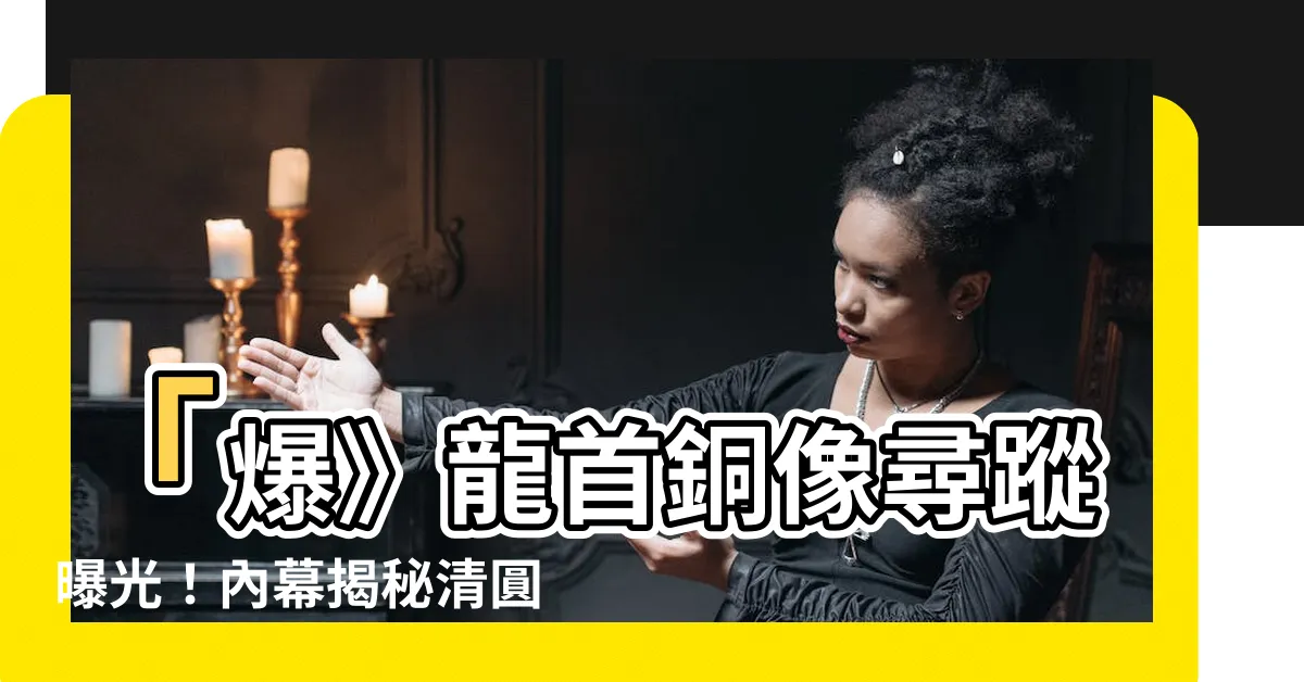 【龍首】「爆》龍首銅像尋蹤曝光！內幕揭秘清圓明園12獸首之謎」