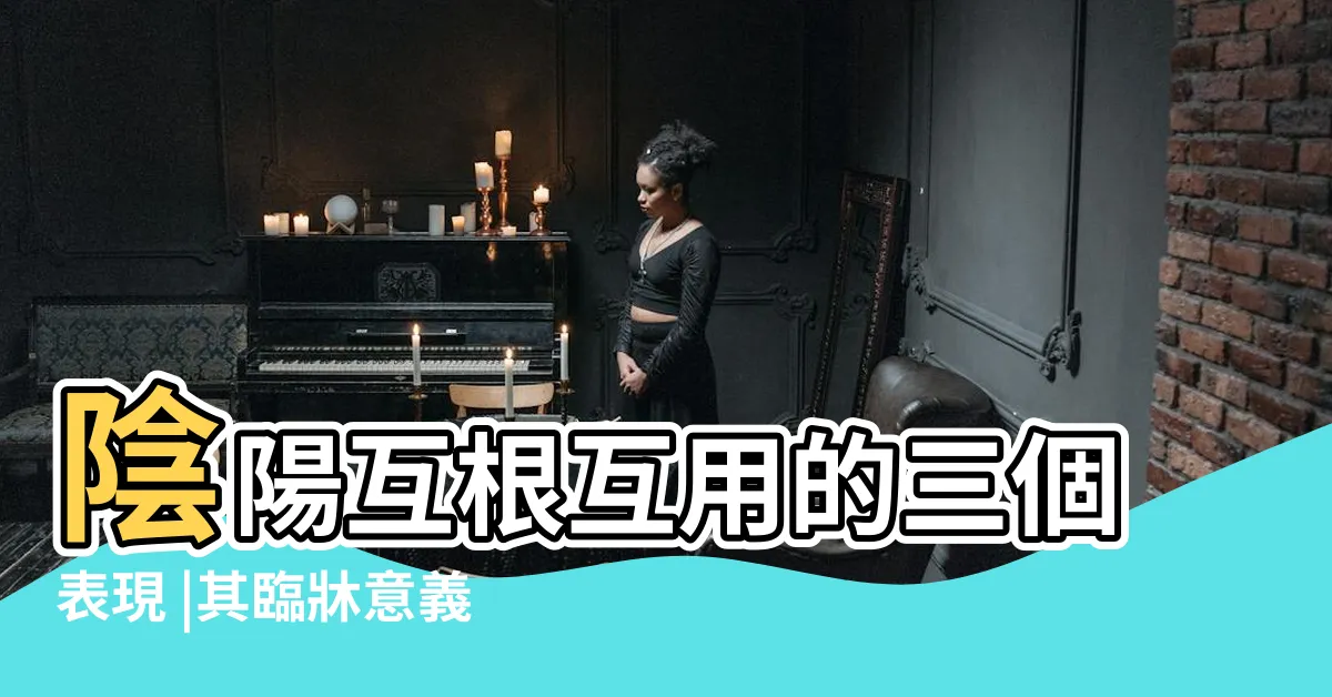 【互根互用】陰陽互根互用的三個表現 |其臨牀意義何在 |何謂陰陽互根互用 |