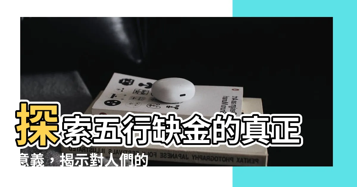 【五行缺金什麼意思】探索五行缺金的真正意義，揭示對人們的重大影響