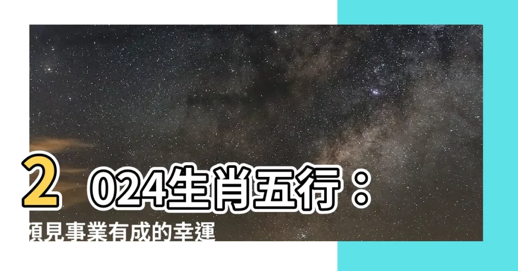 【2024生肖五行】2024生肖五行：預見事業有成的幸運生肖！