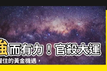 【官殺大運】強而有力！官殺大運把握住的黃金機遇，如何判斷