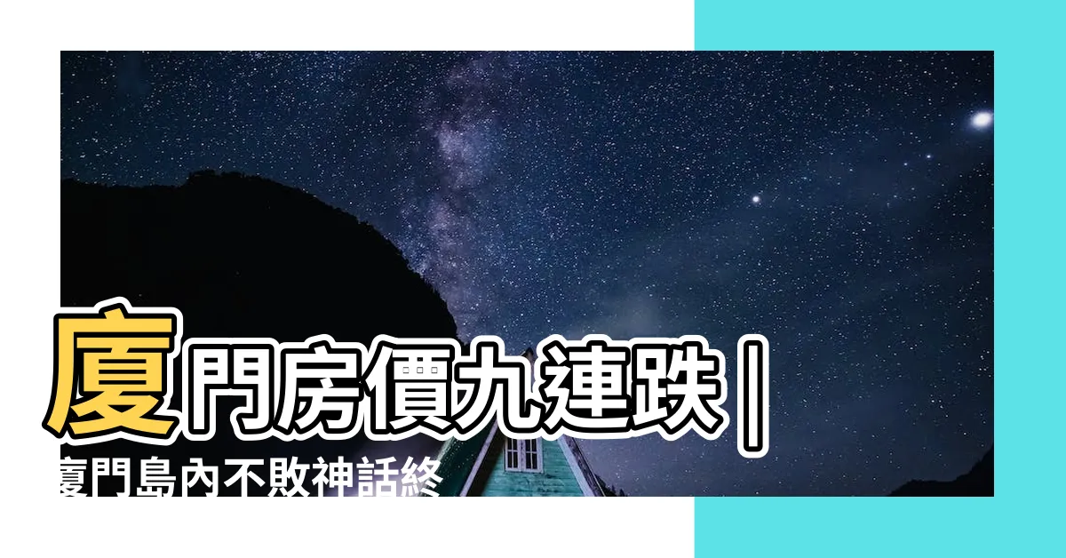 【廈門房價大跌】廈門房價九連跌 |廈門島內不敗神話終結了 |廈門樓市8月分析 |