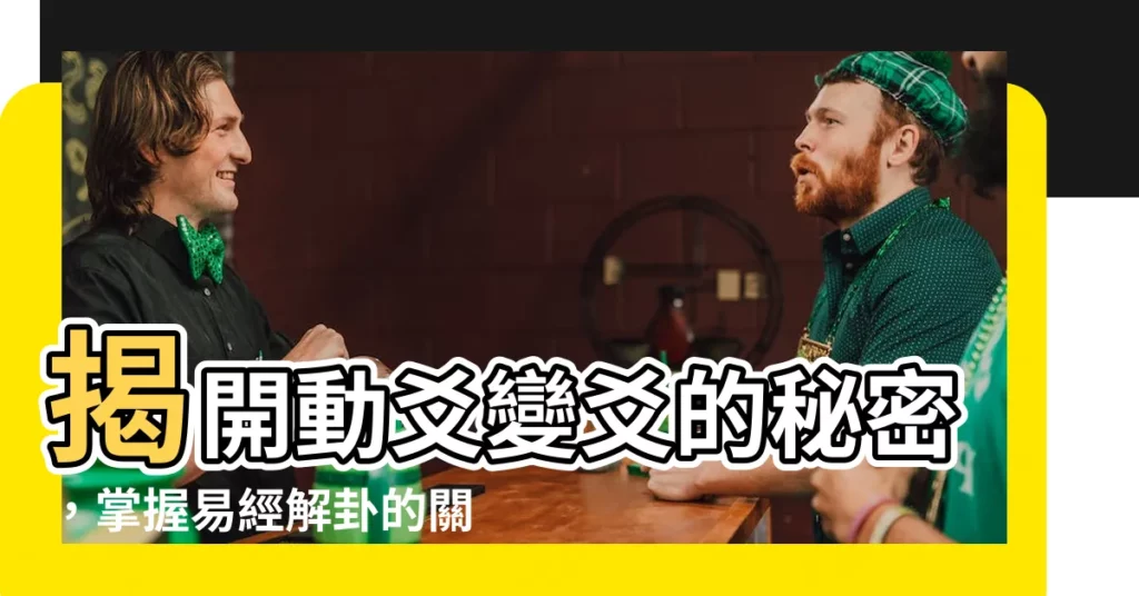 【動爻變爻】揭開動爻變爻的秘密，掌握易經解卦的關鍵
