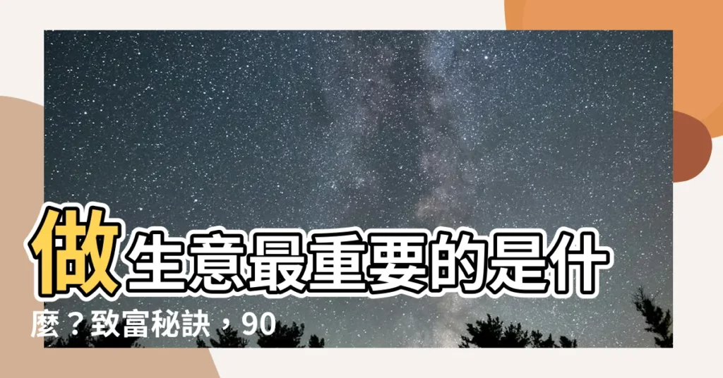 【做生意最重要的是什麼】做生意最重要的是什麼？致富秘訣，90%人都沒想到！