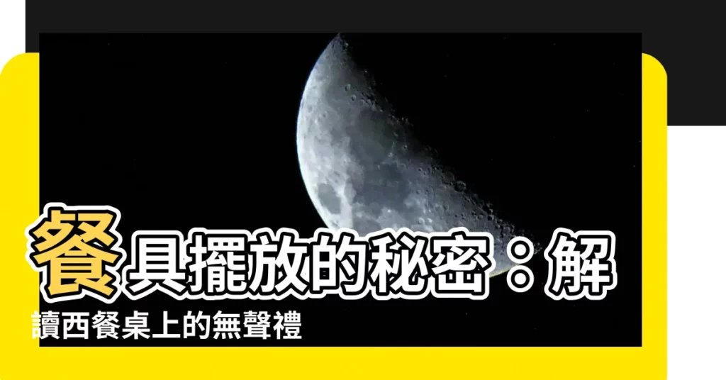 【餐具擺放意思】餐具擺放的秘密：解讀西餐桌上的無聲禮儀，讓你優雅用餐！