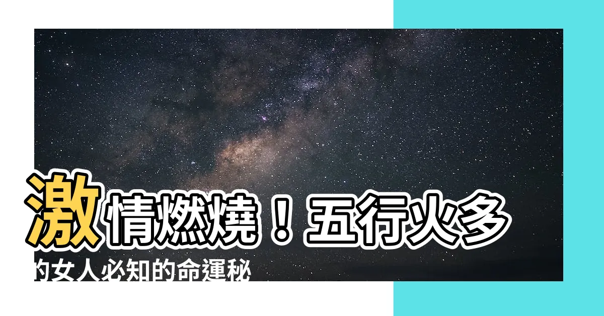 【五行火多的女人】激情燃燒！五行火多的女人必知的命運秘訣