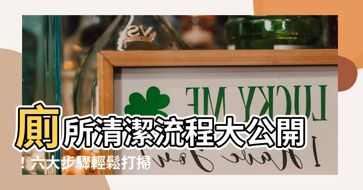 【廁所清潔流程】廁所清潔流程大公開!六大步驟輕鬆打掃公廁