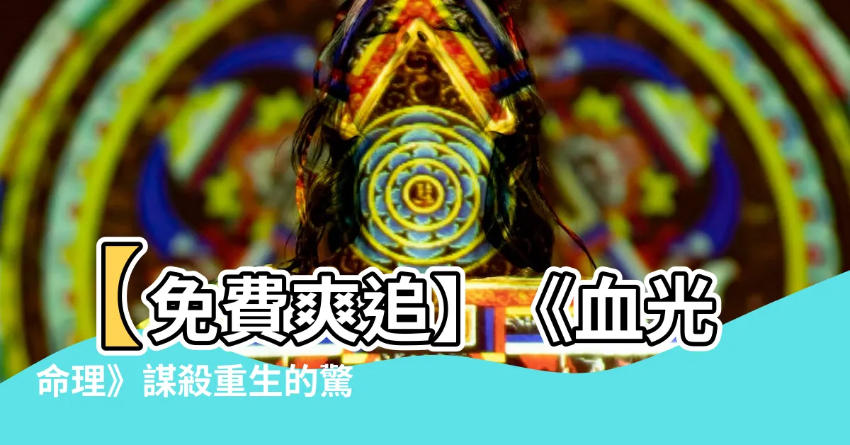 【血光命理小説】【免費爽追】《血光命理》謀殺重生的驚心之謎！