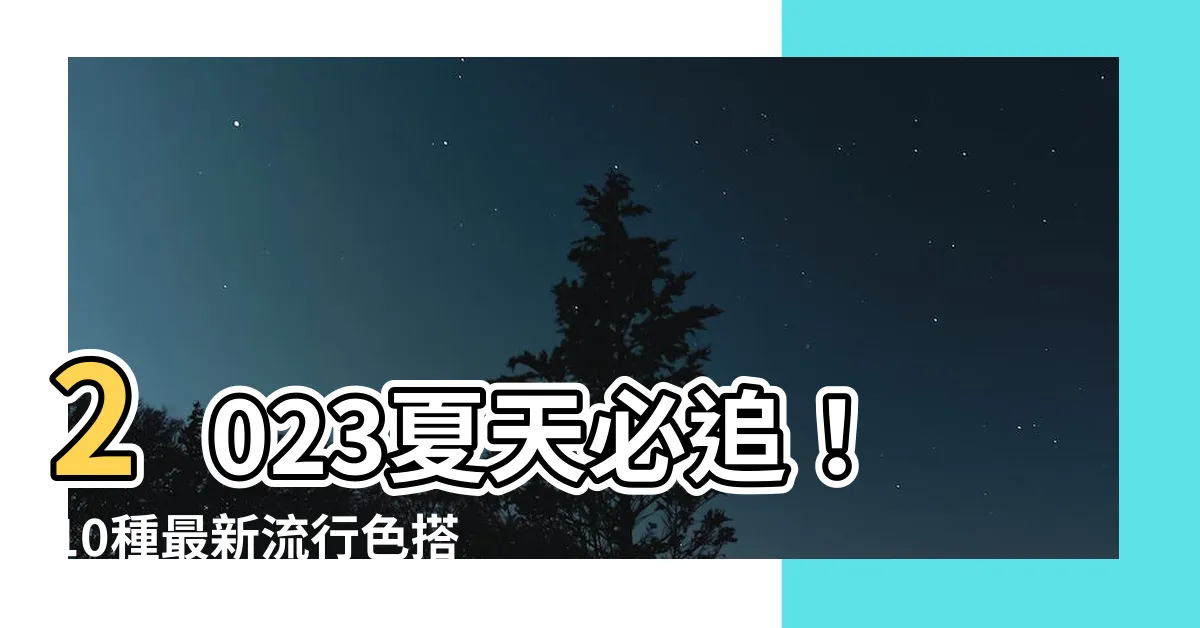 【2023夏天顏色】2023夏天必追！10種最新流行色搭配，絕對吸睛！
