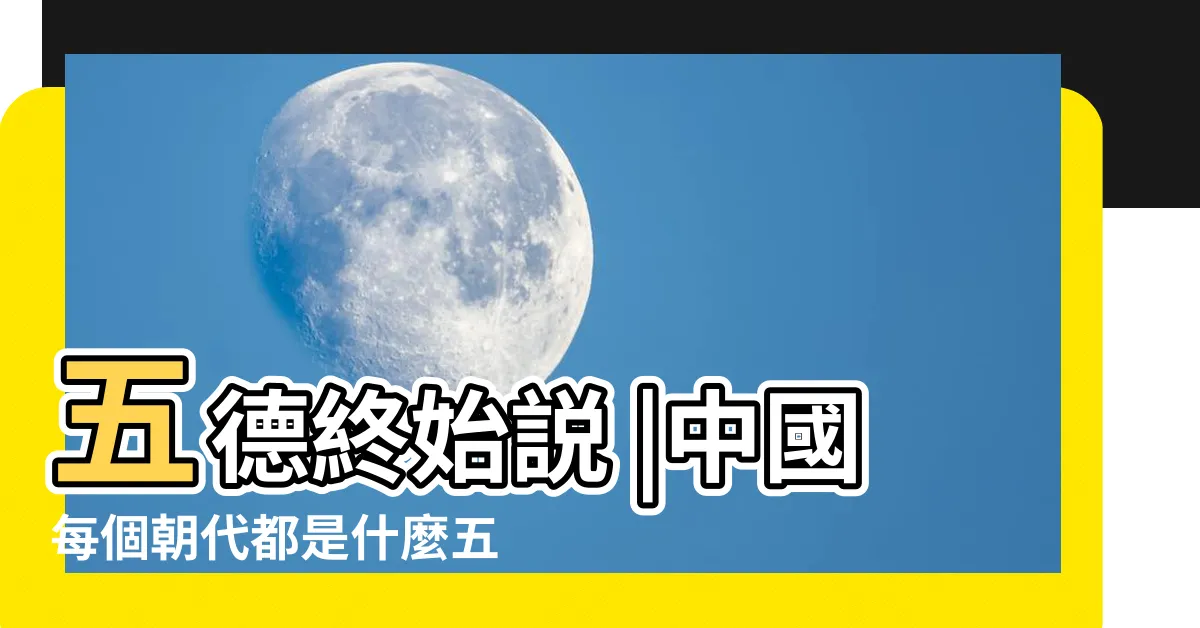 【朝代 五行】五德終始説 |中國每個朝代都是什麼五行屬性 |如果用五行屬性代表朝代 |