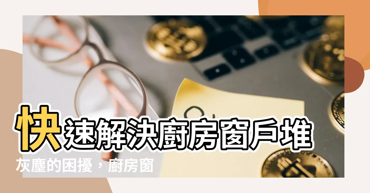 【廚房窗户封起來】快速解決廚房窗户堆灰塵的困擾，廚房窗户封起來就對了！