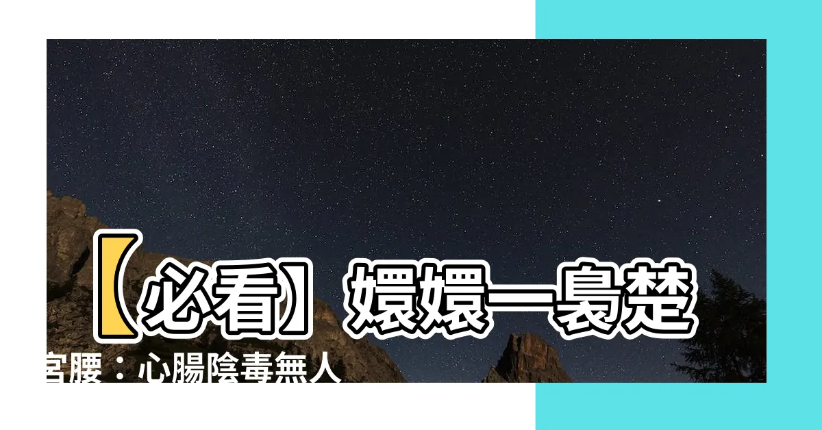 【嬛嬛一裊楚宮腰】【必看】嬛嬛一裊楚宮腰：心腸陰毒無人能及
