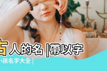 【?|字可以取名字嗎】古人的名 |帶以字的小孩名字大全 |可以使用生僻字取名字嗎 |