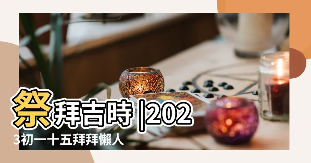 祭拜吉時 |2023初一十五拜拜懶人包 |2017年2月祭祀黃道吉日查詢 |【2017初十拜神吉時】