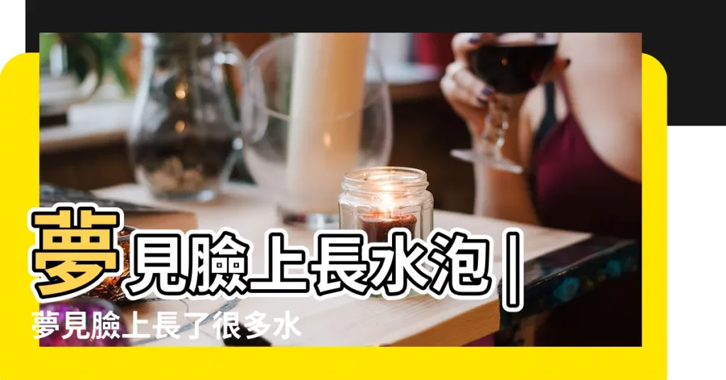 夢見臉上長水泡 |夢見臉上長了很多水泡 |夢見臉上長水泡 |【夢見臉上大水泡】