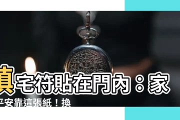 【鎮宅符貼門內】鎮宅符貼在門內：家宅平安靠這張紙！換下的舊符怎麼處理？