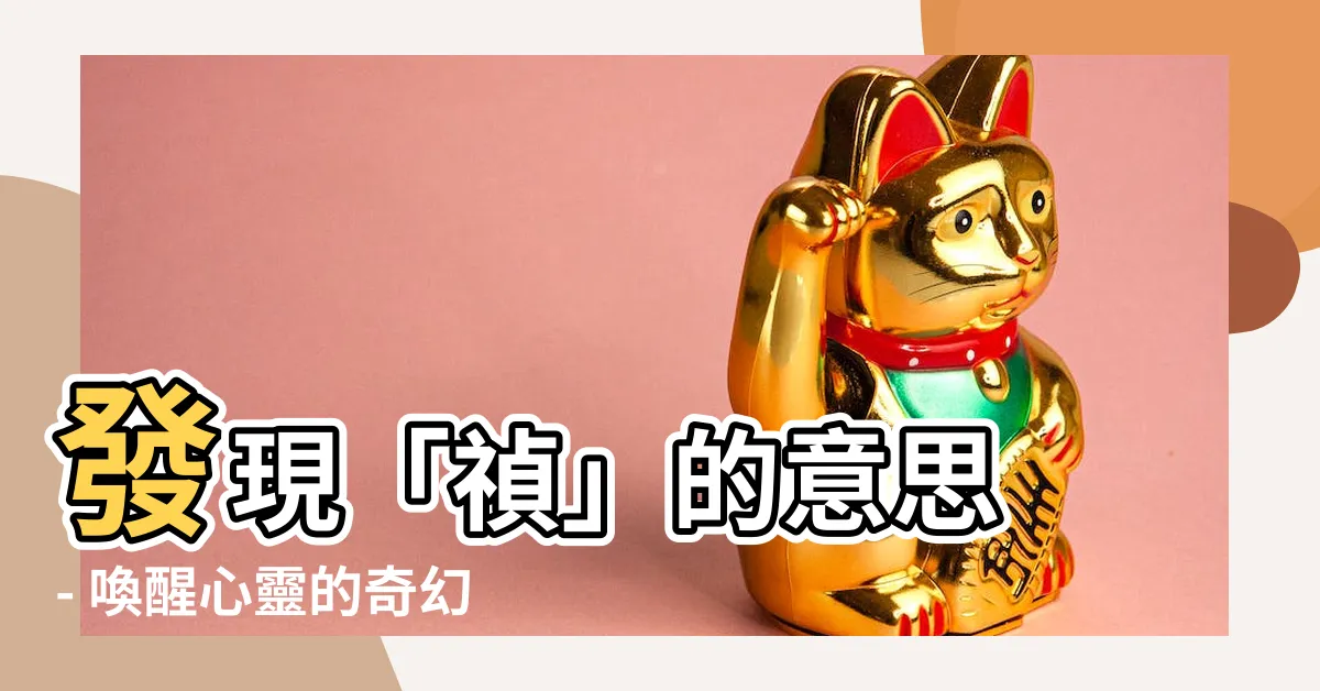 【禎 意思】發現「禎」的意思 - 喚醒心靈的奇幻之旅