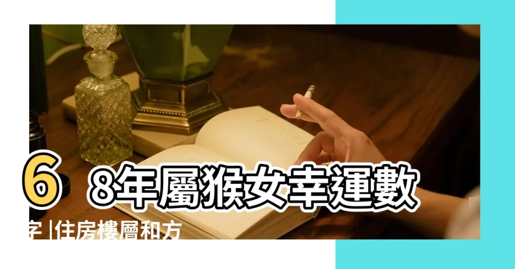 68年屬猴女幸運數字 |住房樓層和方位 |屬猴人2023年吉利的幸運數字 |【屬猴女終身幸運數字】