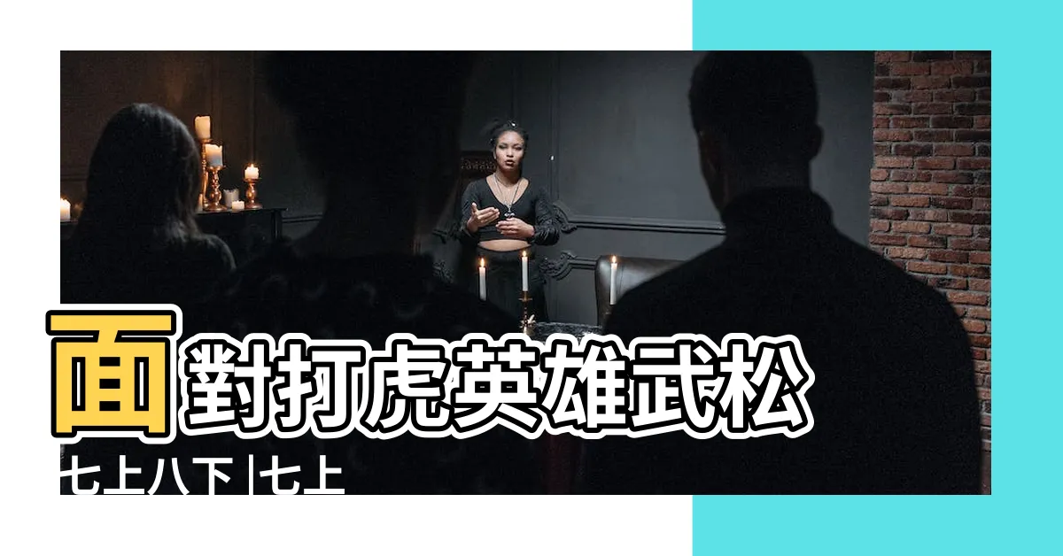 【七上八下】面對打虎英雄武松 |七上八下 |七上八下 |