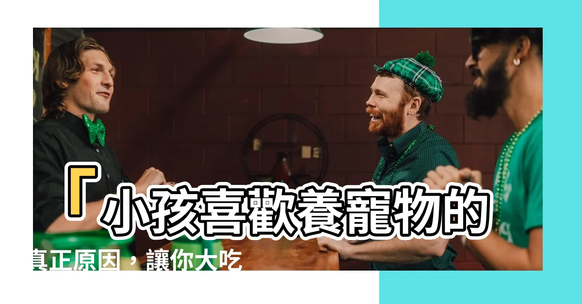 【小孩喜歡】「小孩喜歡養寵物的真正原因，讓你大吃一驚！」