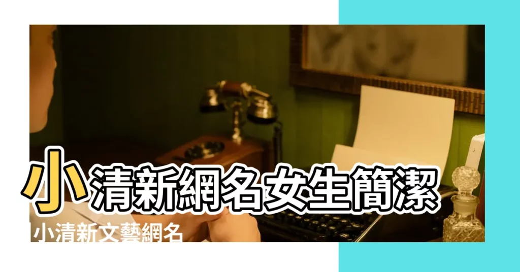 小清新網名女生簡潔 |小清新文藝網名簡單三個字 |簡潔的網名大全 |【小清新簡潔網名三個字】