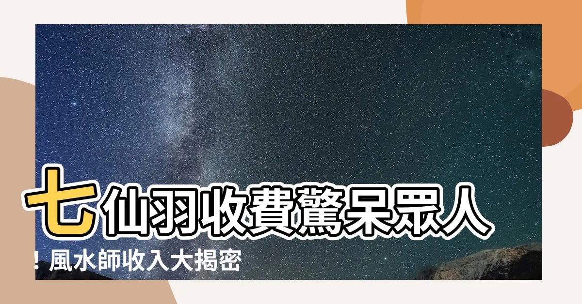【七仙羽收費】七仙羽收費驚呆眾人！風水師收入大揭密