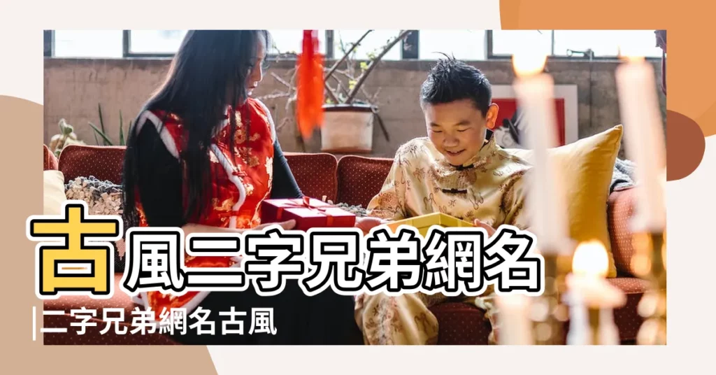 古風二字兄弟網名 |二字兄弟網名古風 |兩個字的古風兄弟網名霸氣網名 |【兄弟古風網名二字】