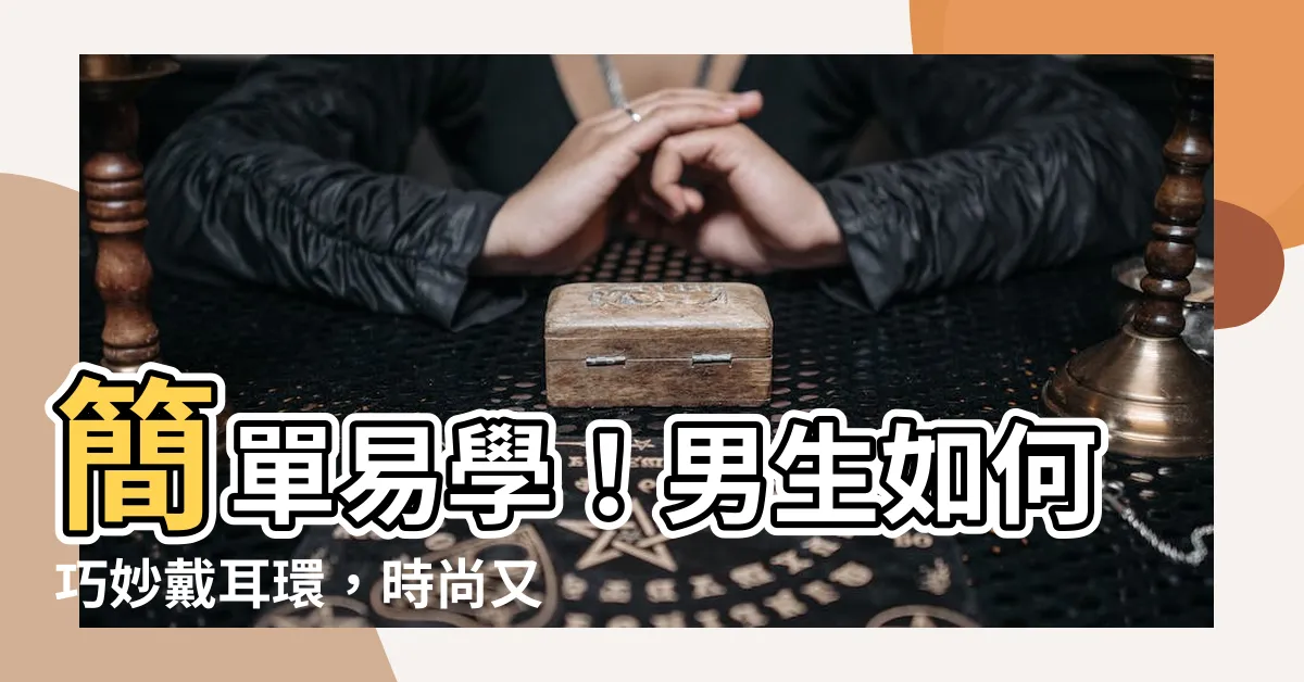 【戴耳環】簡單易學！男生如何巧妙戴耳環，時尚又個性！