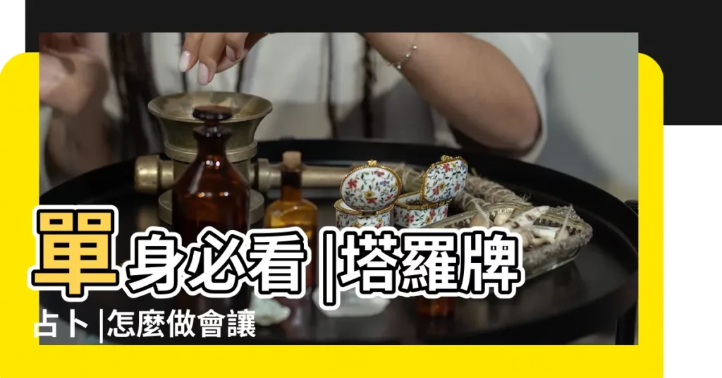 單身必看 |塔羅牌占卜 |怎麼做會讓你更有異性緣 |【塔羅占卜異性緣】