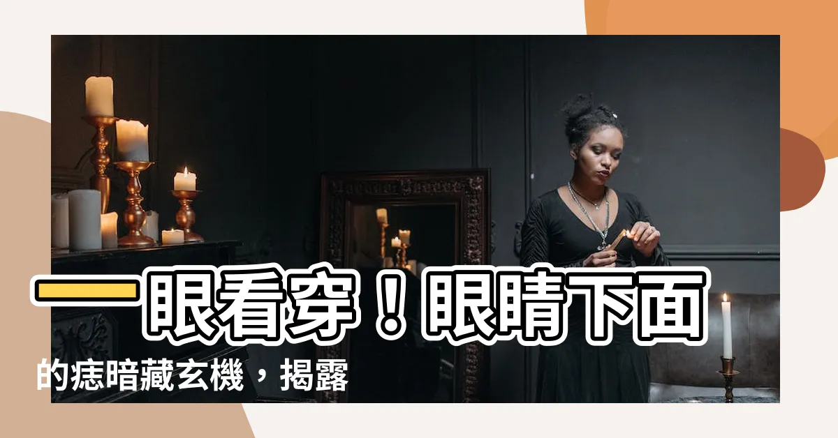 【眼睛下面的痣】一眼看穿！眼睛下面的痣暗藏玄機，揭露你的財運、桃花運