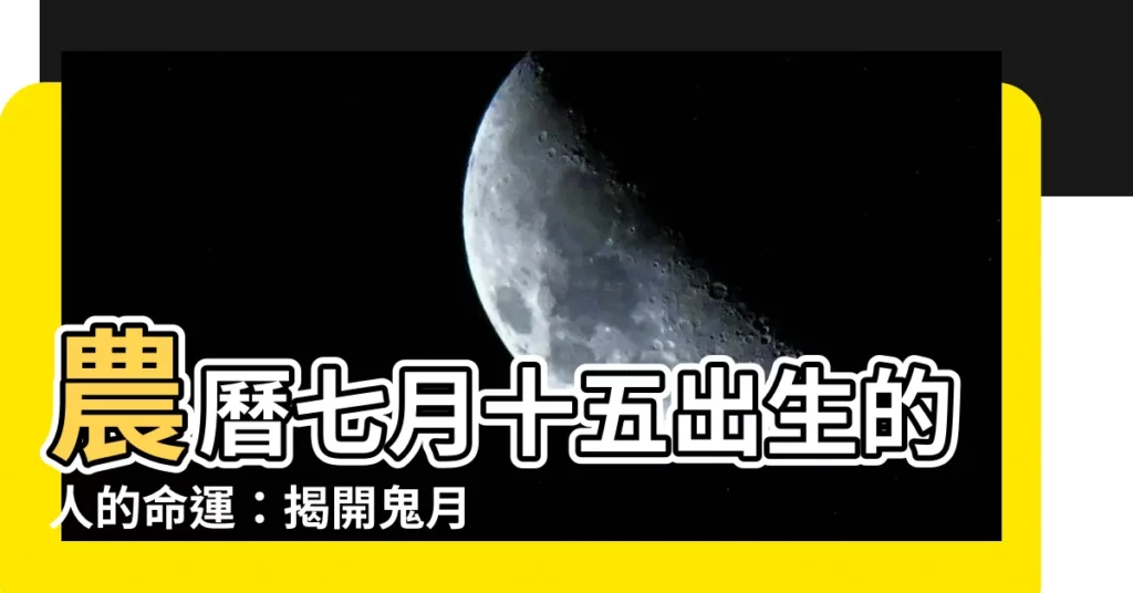 【七月十五出生的人】農曆七月十五出生的人的命運：揭開鬼月出生的秘密